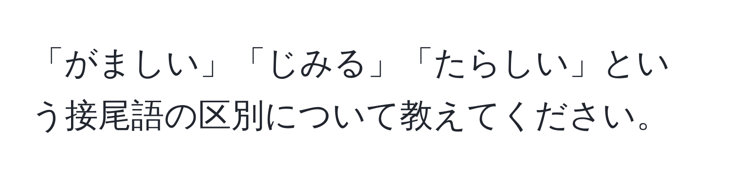 「がましい」「じみる」「たらしい」という接尾語の区別について教えてください。