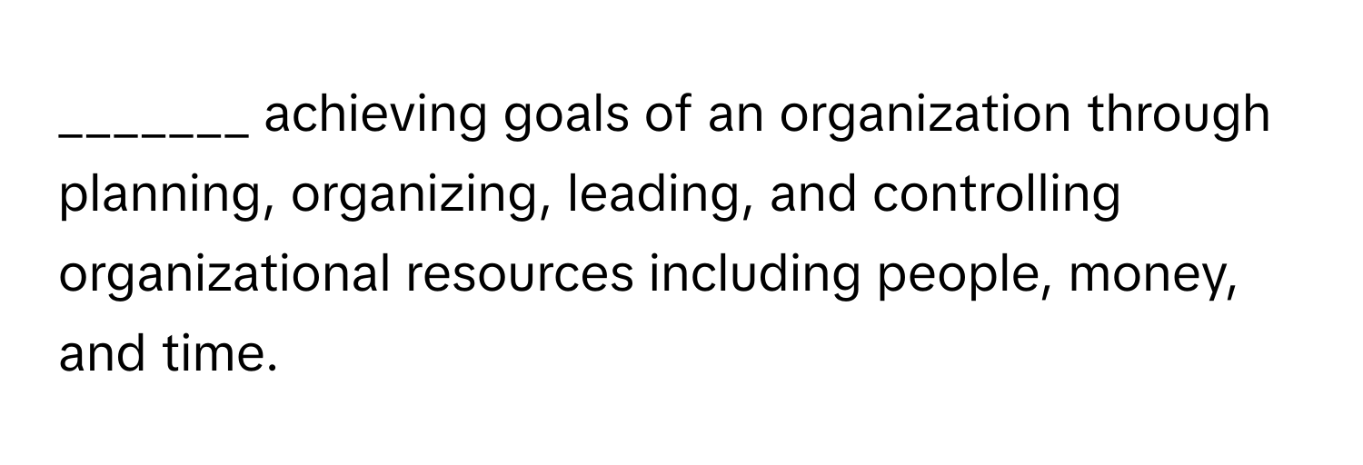 achieving goals of an organization through planning, organizing, leading, and controlling organizational resources including people, money, and time.