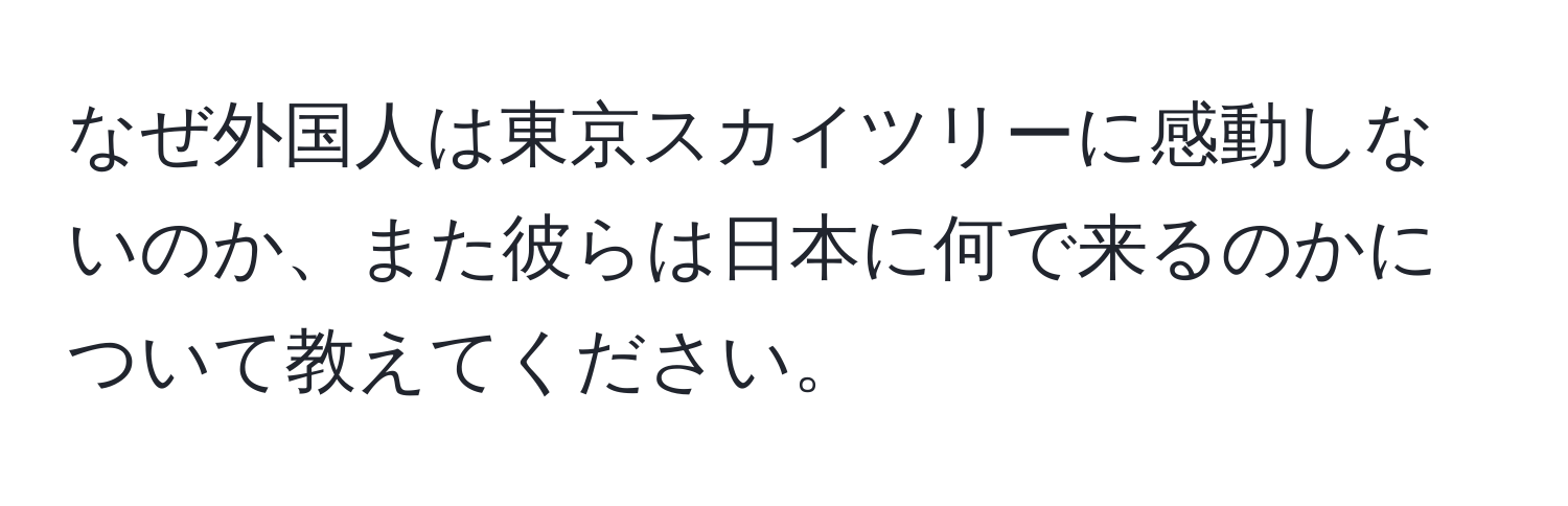 なぜ外国人は東京スカイツリーに感動しないのか、また彼らは日本に何で来るのかについて教えてください。