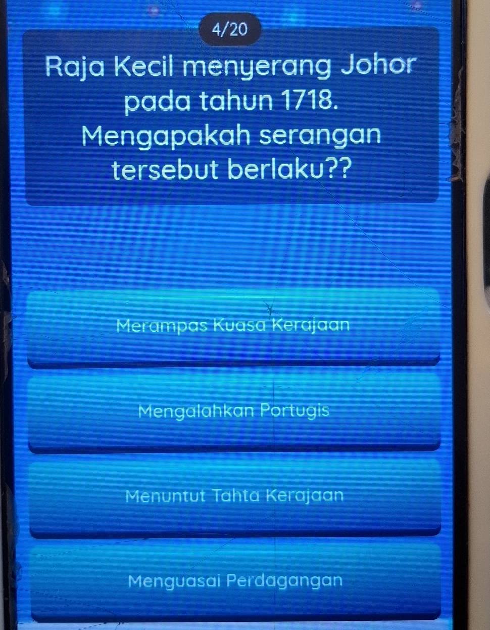 4/20
Raja Kecil menyerang Johor
pada tahun 1718.
Mengapakah serangan
tersebut berlaku??
Merampas Kuasa Kerajaan
Mengalahkan Portugis
Menuntut Tahta Kerajaan
Menguasai Perdagangan