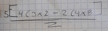  (5[4(3* 2-2(4* 8))/2 