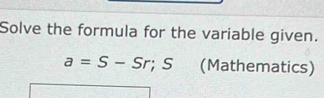 Solve the formula for the variable given.
a=S-Sr;S (Mathematics)