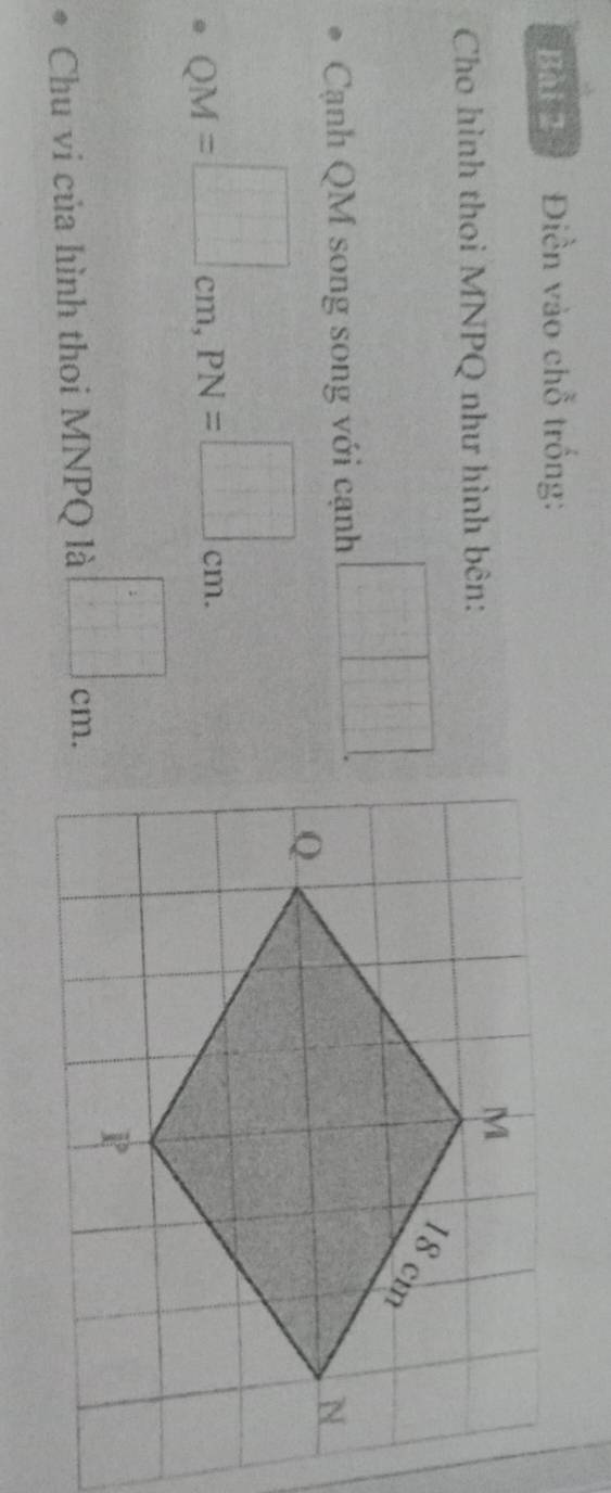 Điền vào chỗ trống: 
Cho hình thoi MNPQ như hình bên: 
Cạnh QM song song với cạnh 
□
QM=□ cm, PN=□ cm. 
Chu vi của hình thoi MNPQ là
□ cm.
