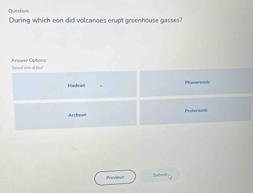 During which eon did volcanoes erupt greenhouse gasses?
Answer Options:
Select one of four
Hadean Phanerozoic
Archean Proterozoic
Previous Submit