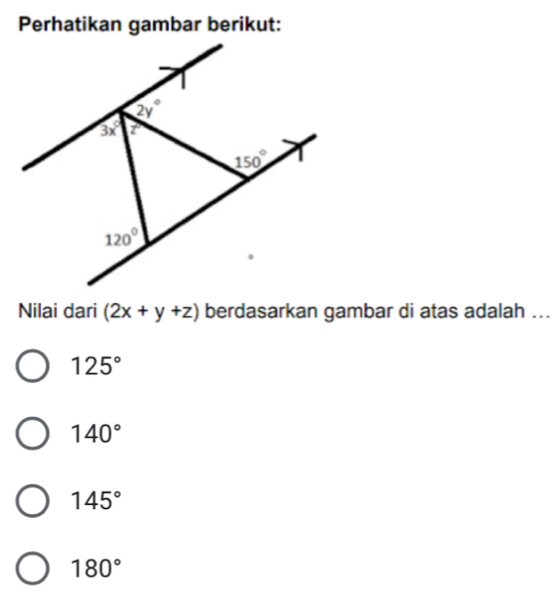 Perhatikan gambar berikut:
Nilai dari (2x+y+z) berdasarkan gambar di atas adalah ...
125°
140°
145°
180°