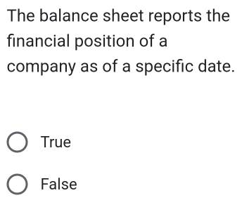 The balance sheet reports the
financial position of a
company as of a specific date.
True
False