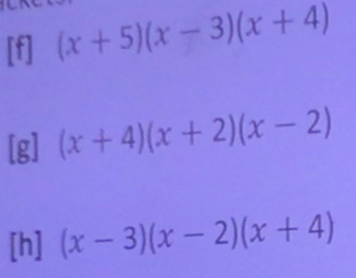 [f] (x+5)(x-3)(x+4)
[g] (x+4)(x+2)(x-2)
[h] (x-3)(x-2)(x+4)