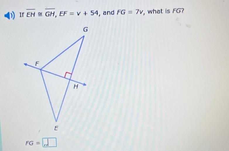 If overline EH≌ overline GH, EF=v+54 , and FG=7v , what is FG?
FG=□