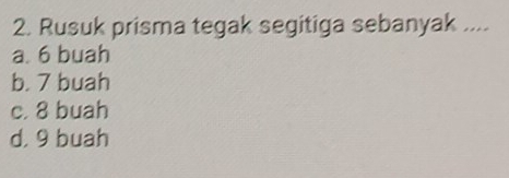 Rusuk prisma tegak segitiga sebanyak ....
a. 6 buah
b. 7 buah
c. 8 buah
d, 9 buah