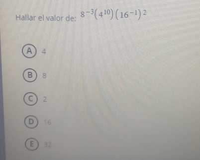 Hallar el valor de: 8^(-3)(4^(10))(16^(-1))^2
A 4
B 8
C 2
D 16
E 32