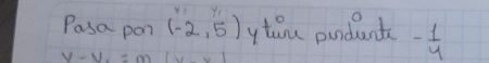 y_1
Pasa pon (-2,5) ytare pundant - 1/4 
V-y=m