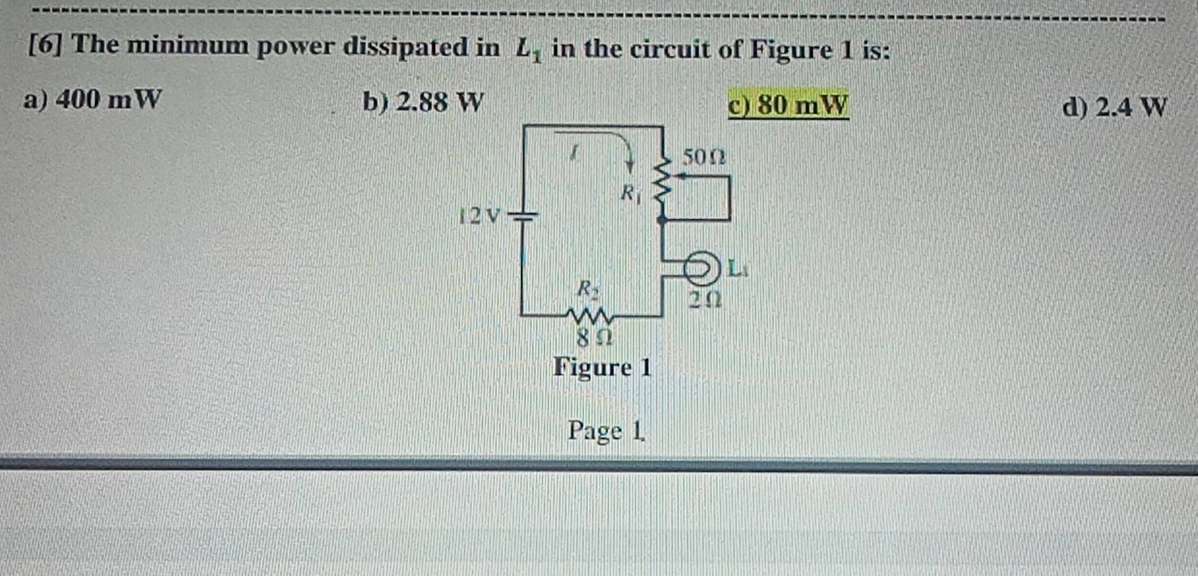 [6] The minimum power dissipated in L_1 in the circuit of Figure 1 is:
a) 400 mW b) 2.88 W c) 80 mW d) 2.4 W
Page 1