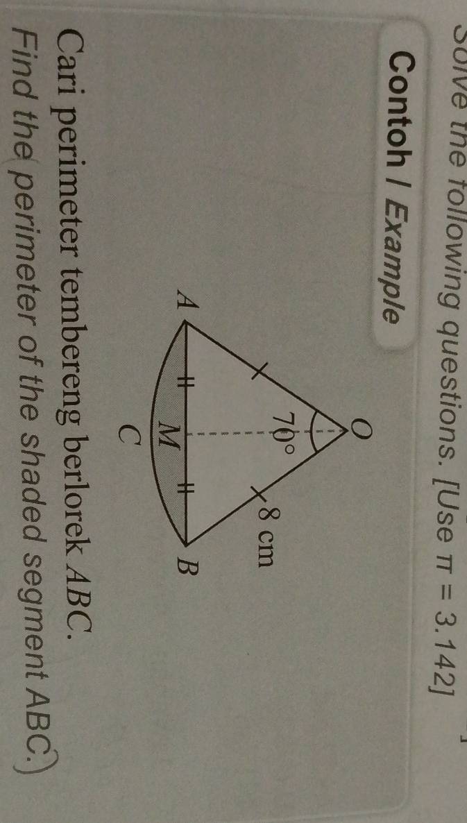 Solve the following questions. [Use π =3.142]
Contoh | Example
Cari perimeter tembereng berlorek ABC.
Find the perimeter of the shaded segment ABC.