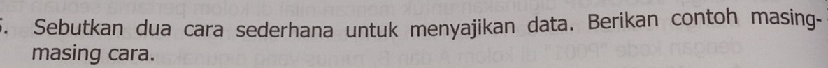 Sebutkan dua cara sederhana untuk menyajikan data. Berikan contoh masing- 
masing cara.