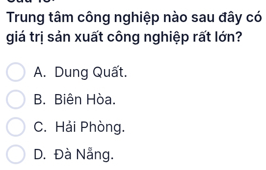 Trung tâm công nghiệp nào sau đây có
giá trị sản xuất công nghiệp rất lớn?
A. Dung Quất.
B. Biên Hòa.
C. Hải Phòng.
D. Đà Nẵng.