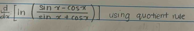  d/dx [ln ( (sin x-cos x)/sin x+cos x )] using quotient rule