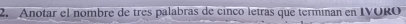 Anotar el nombre de tres palabras de cinco letras que termínan en IVORO