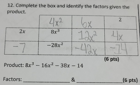 Complete the box and identify the factors given the
product.
(6 pts)
Product: 8x^3-16x^2-38x-14
Factors: _&_ (6 pts)