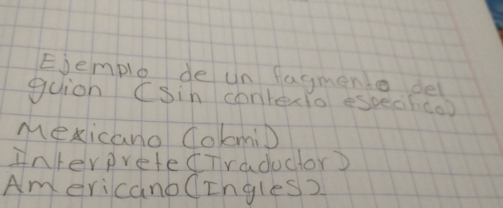 Ejemple de un fagmento del 
guion (Sin conrexto especifcoo 
Mexicano ColmiD 
interpretedTraductor) 
Am ericano(rngles?