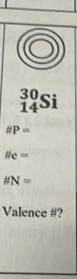 _(14)^(30)Si
# P=
# e=
# N=
Valence #?