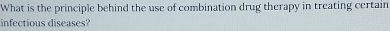 What is the principle behind the use of combination drug therapy in treating certain 
infectious diseases?