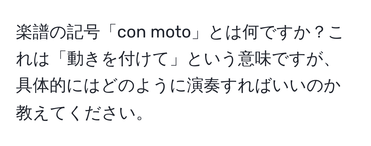 楽譜の記号「con moto」とは何ですか？これは「動きを付けて」という意味ですが、具体的にはどのように演奏すればいいのか教えてください。