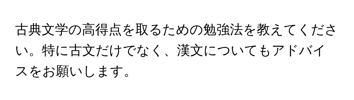 古典文学の高得点を取るための勉強法を教えてください。特に古文だけでなく、漢文についてもアドバイスをお願いします。