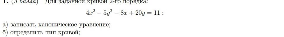 (3δалла) Для заланнои кривои Ζ-го πόрядка:
4x^2-5y^2-8x+20y=11 : 
а) записать каноническое уравнение; 
б) опрелелиτь τиπ κривой;