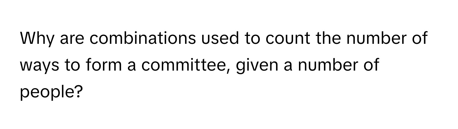 Why are combinations used to count the number of ways to form a committee, given a number of people?