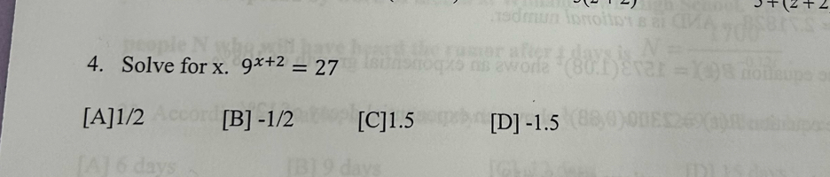 3+(2+2
4. Solve for x. 9^(x+2)=27
[A] 1/2 [B] -1/2 [C] 1.5 [D] -1.5