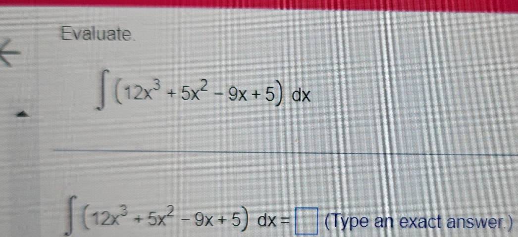 Evaluate.
∈t (12x^3+5x^2-9x+5)dx
_
∈t (12x^3+5x^2-9x+5)dx=□ (Type an exact answer.)