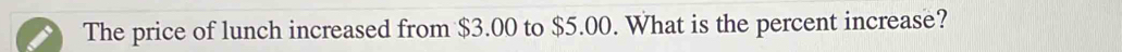 The price of lunch increased from $3.00 to $5.00. What is the percent increase?