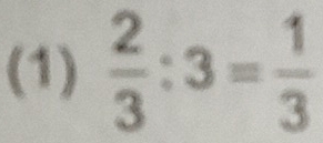 (1)  2/3 :3= 1/3 