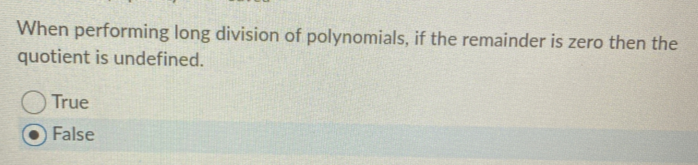 When performing long division of polynomials, if the remainder is zero then the
quotient is undefined.
True
False