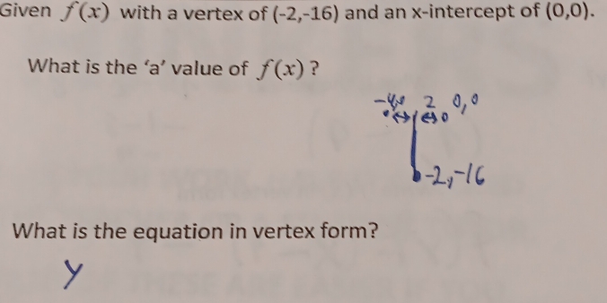 Given f(x) with a vertex of (-2,-16) and an x-intercept of (0,0). 
What is the ‘a’ value of f(x) ? 
What is the equation in vertex form?