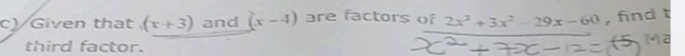 Given that (x+3) and (x-4) are factors of 2x^2+3x^2-29x-60 , find t 
third factor.
M