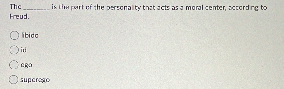 The_ is the part of the personality that acts as a moral center, according to
Freud.
libido
id
ego
superego