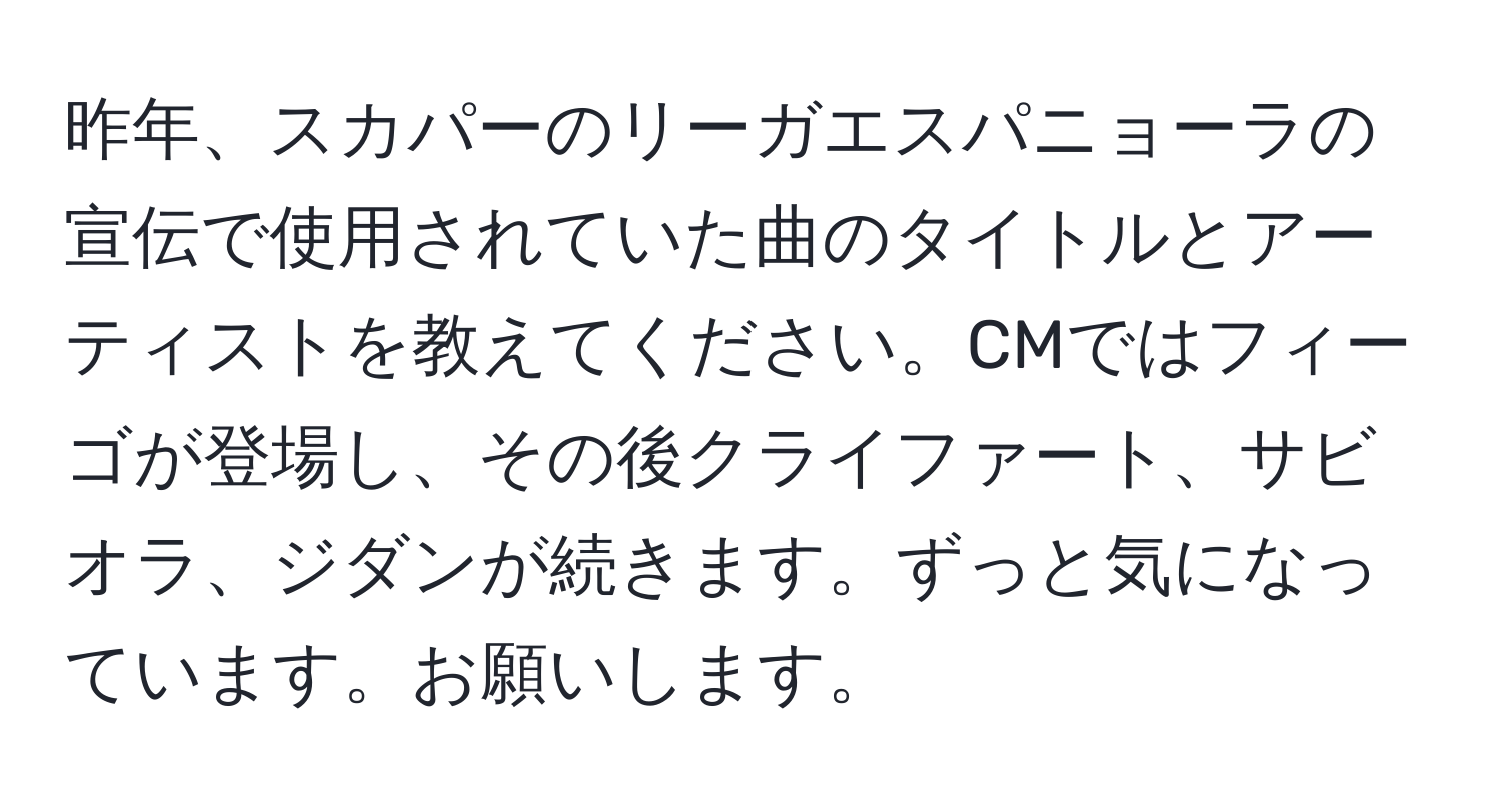 昨年、スカパーのリーガエスパニョーラの宣伝で使用されていた曲のタイトルとアーティストを教えてください。CMではフィーゴが登場し、その後クライファート、サビオラ、ジダンが続きます。ずっと気になっています。お願いします。