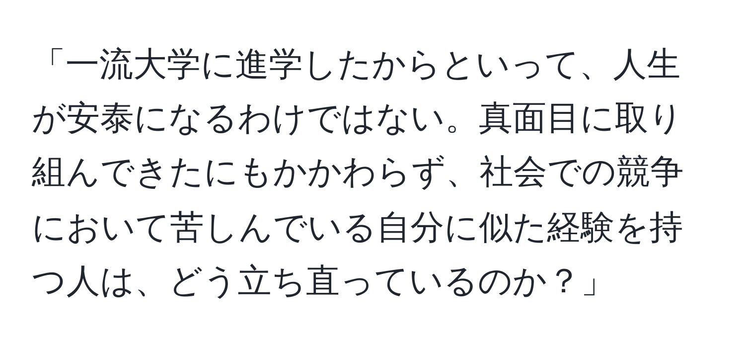 「一流大学に進学したからといって、人生が安泰になるわけではない。真面目に取り組んできたにもかかわらず、社会での競争において苦しんでいる自分に似た経験を持つ人は、どう立ち直っているのか？」