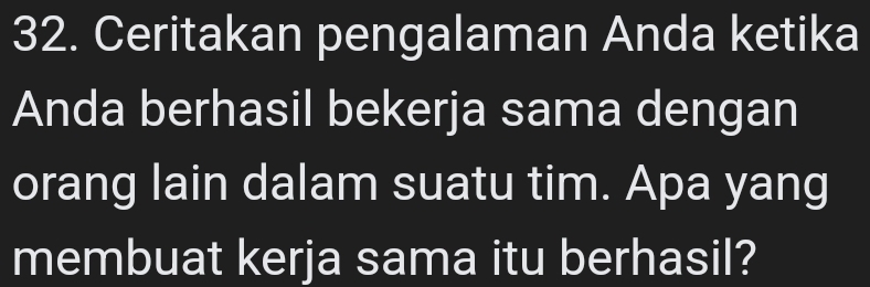 Ceritakan pengalaman Anda ketika 
Anda berhasil bekerja sama dengan 
orang lain dalam suatu tim. Apa yang 
membuat kerja sama itu berhasil?