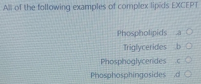 All of the following examples of complex lipids EXCEPT
Phospholipids .a
Triglycerides .b
Phosphoglycerides .C
Phosphosphingosides .d