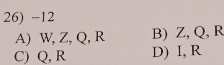 12
A) W, Z, Q, R B) Z, Q, R
C) Q, R D) I, R