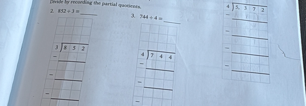 Divide by recording the partial quotients.
2. 852/ 3=
_
3. 744/ 4=
beginarrayr 4encloselongdiv 5,372 -□ □ □  hline endarray
beginarrayr □  4encloselongdiv 744 -□ endarray
□
beginarrayr □  -□ □ endarray __
_
□  □ /□   □
_
-□^(□)
_