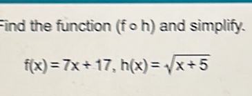 Find the function (f ∘h) and simplify.
f(x)=7x+17, h(x)=sqrt(x+5)