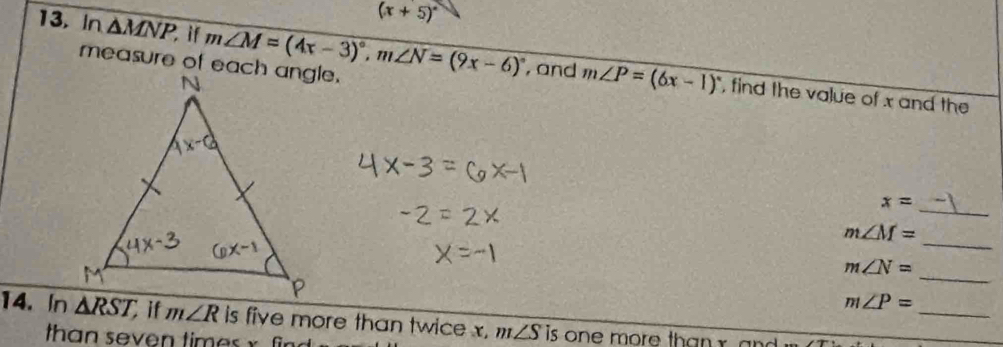 (x+5)^circ 
measure of each angle. 
13, In △ MNP if m∠ M=(4x-3)^circ , m∠ N=(9x-6)^circ  , and m∠ P=(6x-1)^circ  , find the value of x and the 
_ x=
_
m∠ M=
_
m∠ N=
_
m∠ P=
14. In △ RST, if m∠ R is five more than twice x, m∠ S is one more than x and . 
than seven times x fi