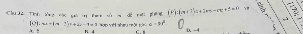 Tính tổng các giá trị tham số m đề mặt phẳng (P):(m+2)x+2my-mz+5=0 và
N
(2): mx+(m-3)y+2z-3=0 hợp với nhau một góc alpha =90^0.
A. 6 B. 4 C. 8 D. −4