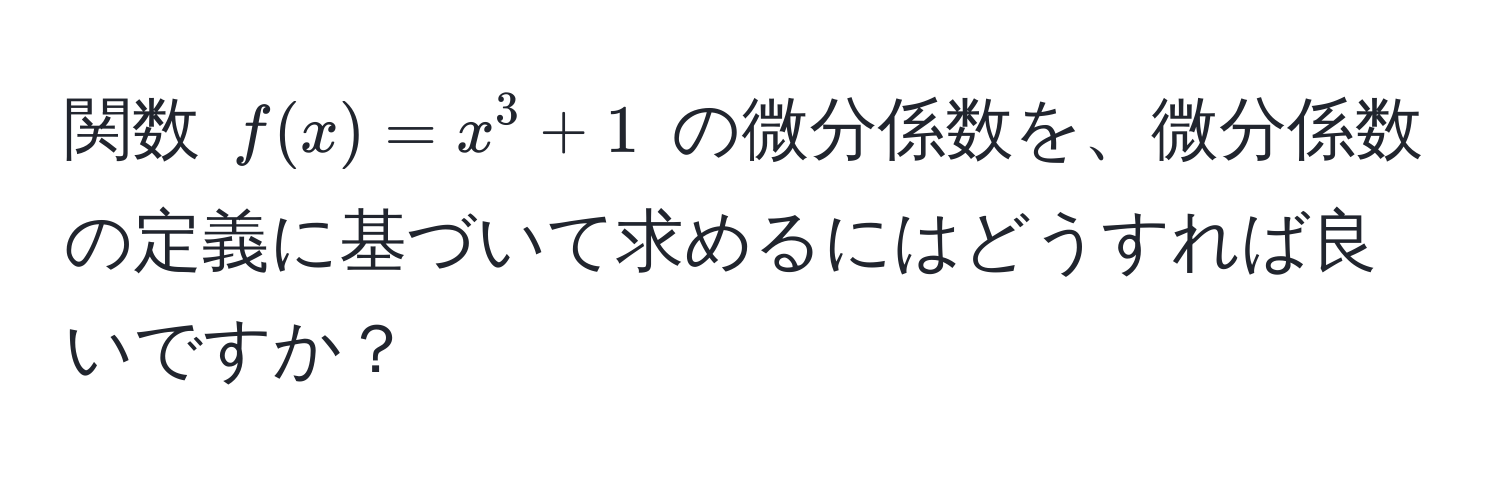 関数 $f(x) = x^3 + 1$ の微分係数を、微分係数の定義に基づいて求めるにはどうすれば良いですか？