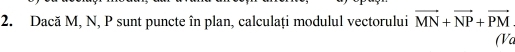 Dacă M, N, P sunt puncte în plan, calculați modulul vectorului vector MN+vector NP+vector PM
(Va