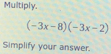 Multiply.
(-3x-8)(-3x-2)
Simplify your answer.