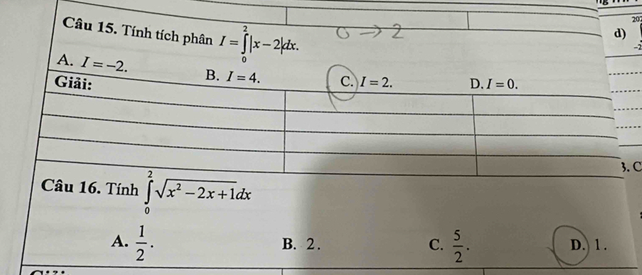 202
Câu 15. Tính tích p
d)
-2
C
16. Tính ∈tlimits _0^(2sqrt(x^2)-2x+1)dx
A.  1/2 . B. 2 . C.  5/2 . D. 1 .